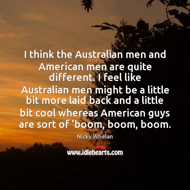 I think the Australian men and American men are quite different. I Nicky Whelan Picture Quote
