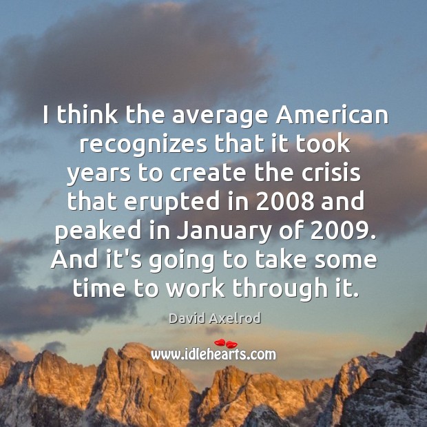 I think the average American recognizes that it took years to create David Axelrod Picture Quote