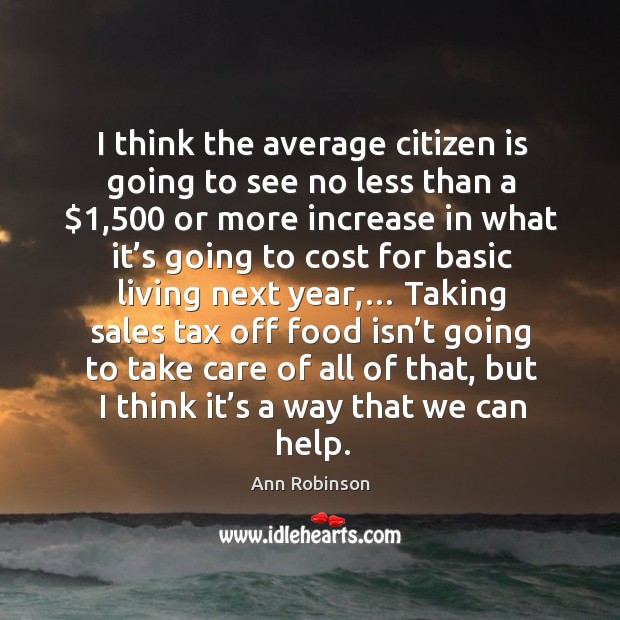 I think the average citizen is going to see no less than a $1,500 or more increase Ann Robinson Picture Quote