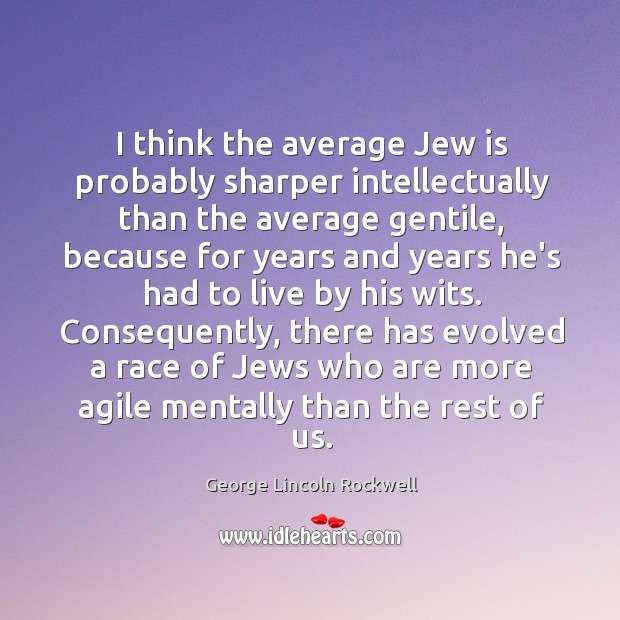 I think the average Jew is probably sharper intellectually than the average Image