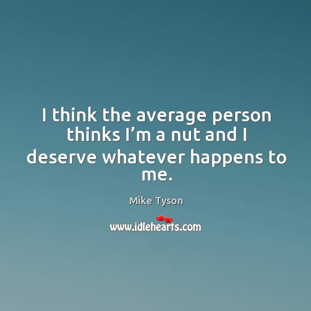 I think the average person thinks I’m a nut and I deserve whatever happens to me. Mike Tyson Picture Quote