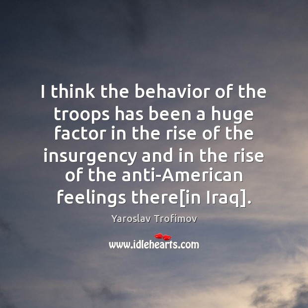 I think the behavior of the troops has been a huge factor Yaroslav Trofimov Picture Quote
