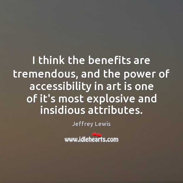 I think the benefits are tremendous, and the power of accessibility in Jeffrey Lewis Picture Quote
