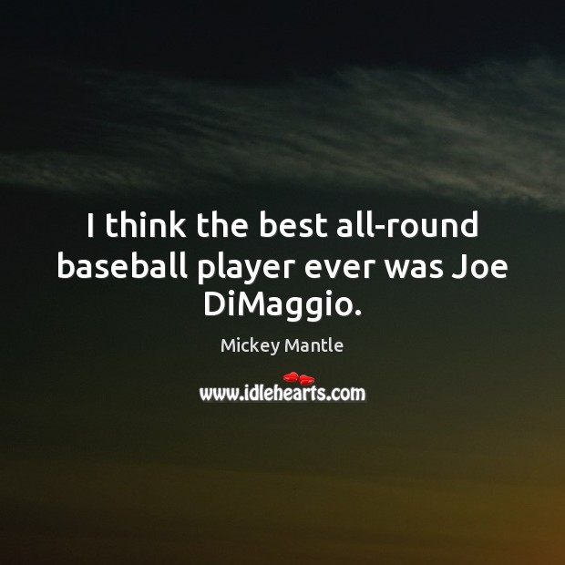 I think the best all-round baseball player ever was Joe DiMaggio. Mickey Mantle Picture Quote
