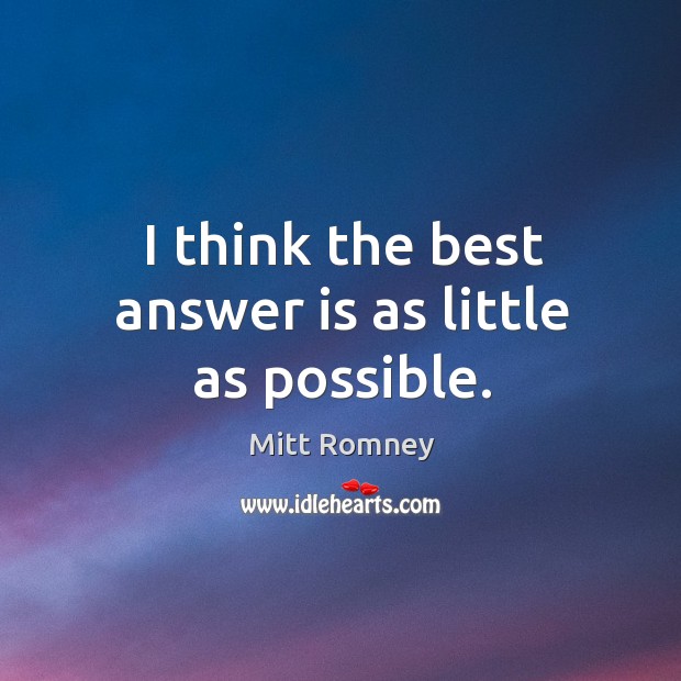 I think the best answer is as little as possible. Mitt Romney Picture Quote