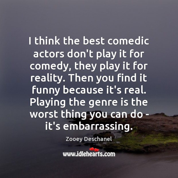 I think the best comedic actors don’t play it for comedy, they Zooey Deschanel Picture Quote
