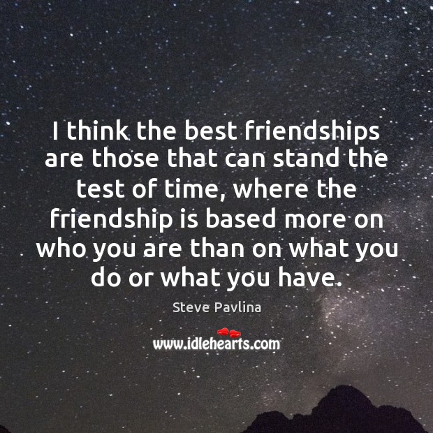 I think the best friendships are those that can stand the test Steve Pavlina Picture Quote