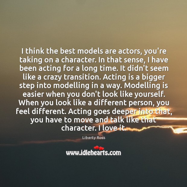 I think the best models are actors, you’re taking on a character. Image