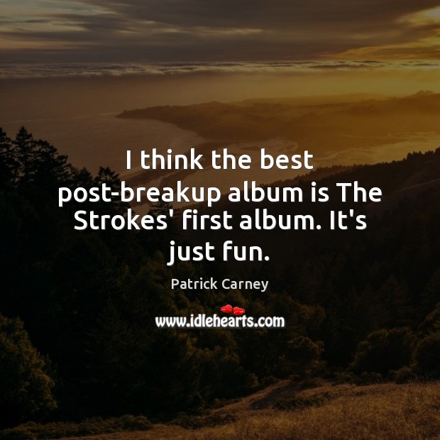 I think the best post-breakup album is The Strokes’ first album. It’s just fun. Patrick Carney Picture Quote