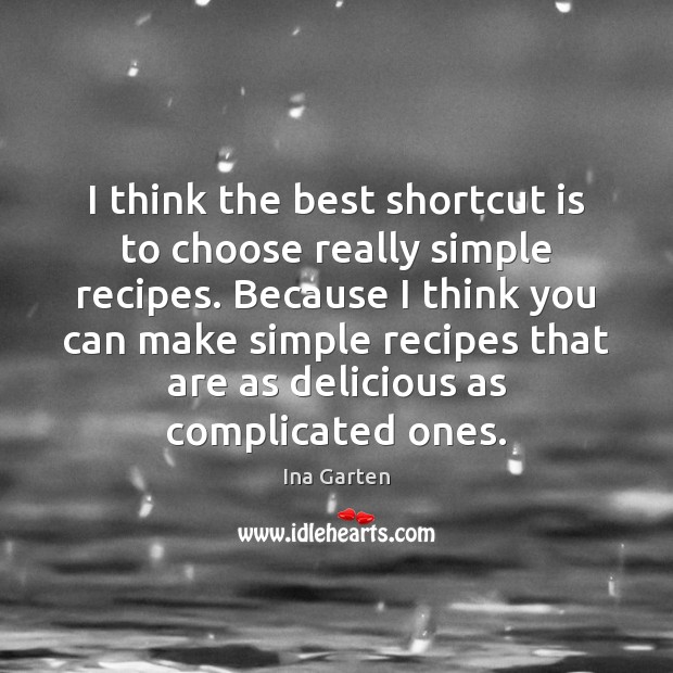 I think the best shortcut is to choose really simple recipes. Because Ina Garten Picture Quote