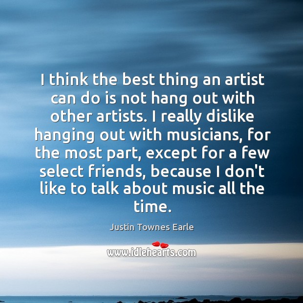 I think the best thing an artist can do is not hang Justin Townes Earle Picture Quote