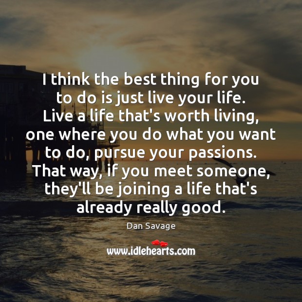I think the best thing for you to do is just live Dan Savage Picture Quote