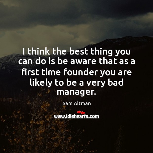 I think the best thing you can do is be aware that Sam Altman Picture Quote