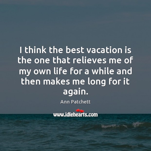 I think the best vacation is the one that relieves me of Ann Patchett Picture Quote