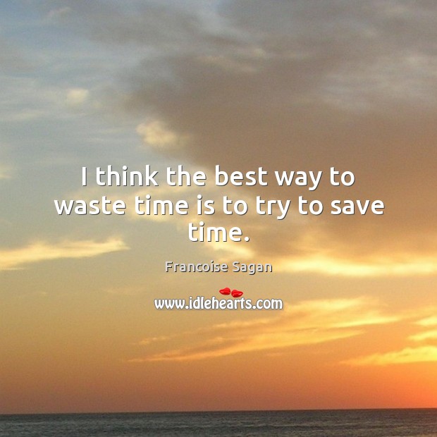 I think the best way to waste time is to try to save time. Francoise Sagan Picture Quote