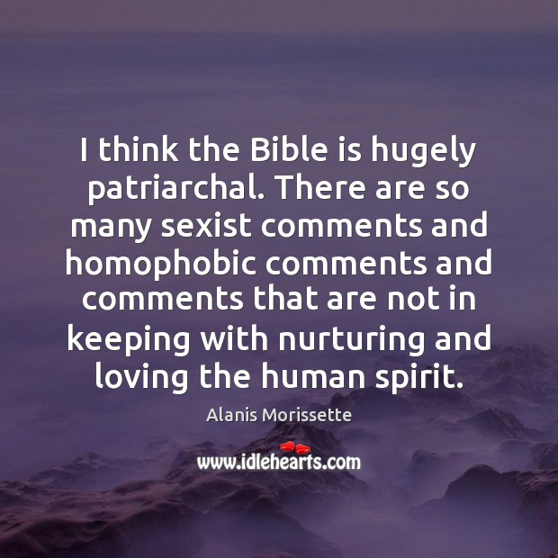 I think the Bible is hugely patriarchal. There are so many sexist Alanis Morissette Picture Quote
