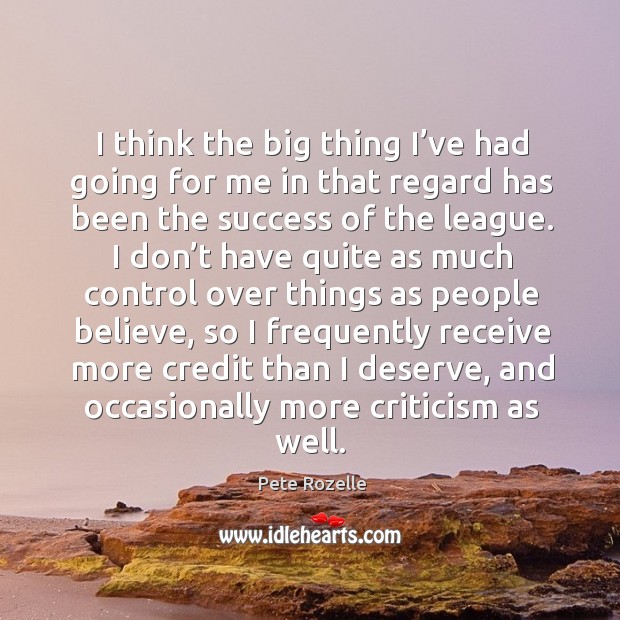 I think the big thing I’ve had going for me in that regard has been the success of the league. Pete Rozelle Picture Quote