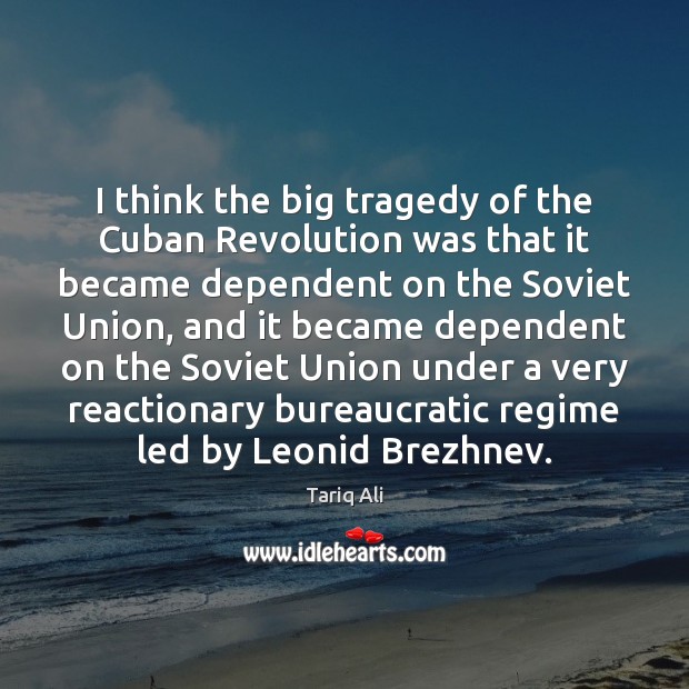 I think the big tragedy of the Cuban Revolution was that it Tariq Ali Picture Quote