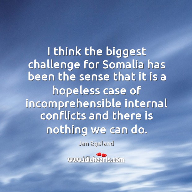 I think the biggest challenge for somalia has been the sense that it is a hopeless case of Jan Egeland Picture Quote