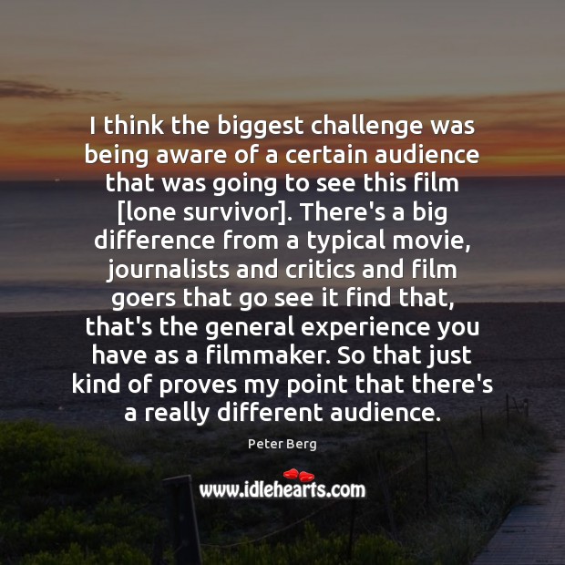 I think the biggest challenge was being aware of a certain audience Peter Berg Picture Quote
