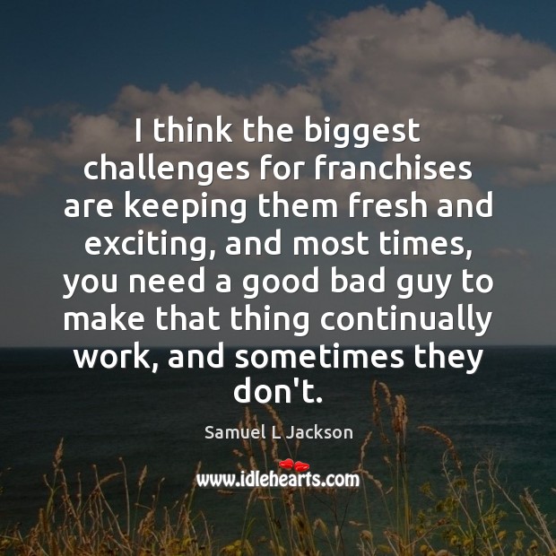 I think the biggest challenges for franchises are keeping them fresh and Samuel L Jackson Picture Quote
