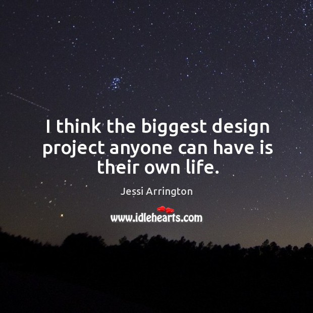 I think the biggest design project anyone can have is their own life. Image