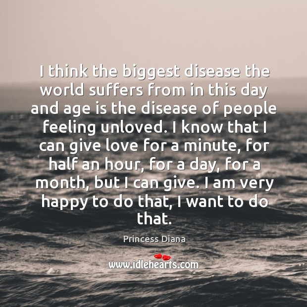 I think the biggest disease the world suffers from in this day and age is the disease of people feeling unloved. Age Quotes Image