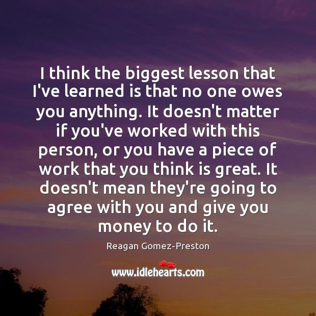I think the biggest lesson that I’ve learned is that no one Reagan Gomez-Preston Picture Quote