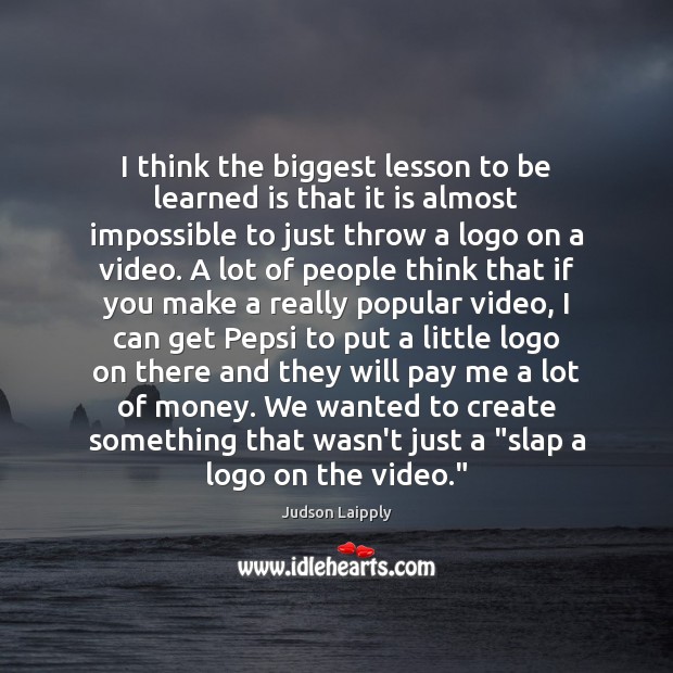 I think the biggest lesson to be learned is that it is Judson Laipply Picture Quote