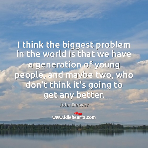 I think the biggest problem in the world is that we have John Denver Picture Quote