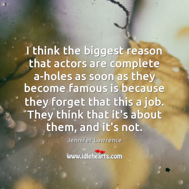 I think the biggest reason that actors are complete a-holes as soon Jennifer Lawrence Picture Quote