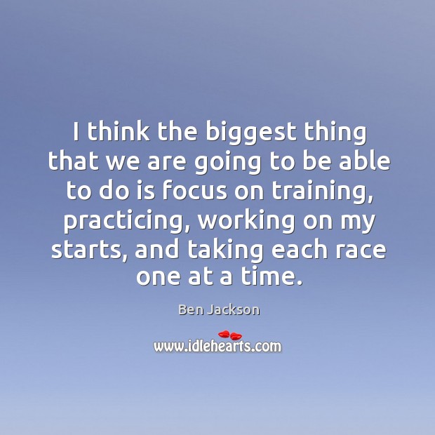 I think the biggest thing that we are going to be able to do is focus on training Ben Jackson Picture Quote