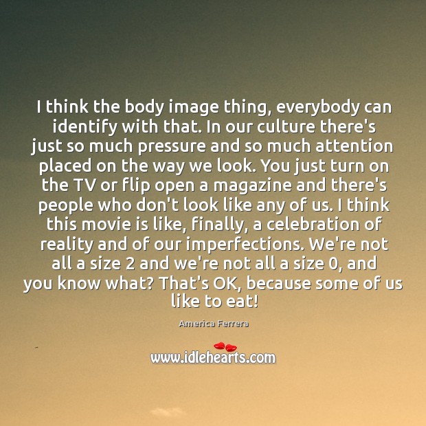 I think the body image thing, everybody can identify with that. In Image