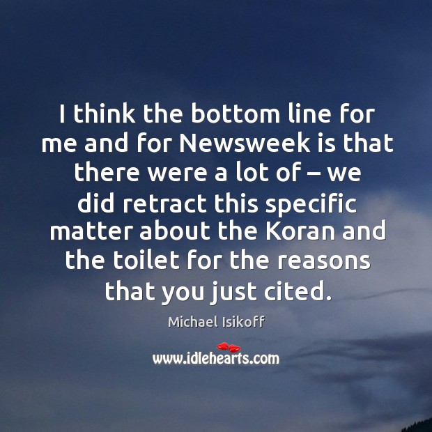 I think the bottom line for me and for newsweek is that there were a lot of Michael Isikoff Picture Quote