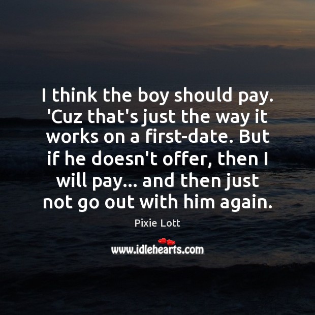 I think the boy should pay. ‘Cuz that’s just the way it Pixie Lott Picture Quote