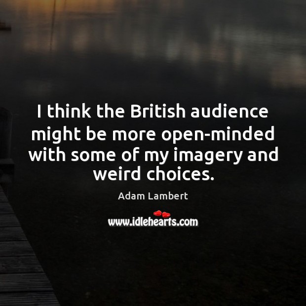 I think the British audience might be more open-minded with some of Adam Lambert Picture Quote