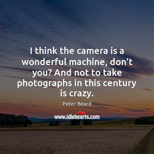 I think the camera is a wonderful machine, don’t you? And not Peter Beard Picture Quote