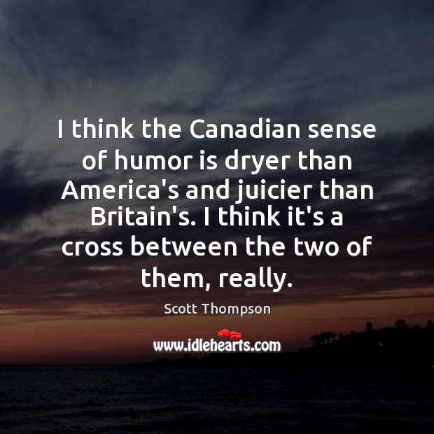I think the Canadian sense of humor is dryer than America’s and Scott Thompson Picture Quote