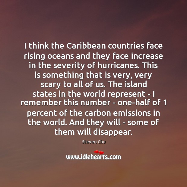 I think the Caribbean countries face rising oceans and they face increase Steven Chu Picture Quote