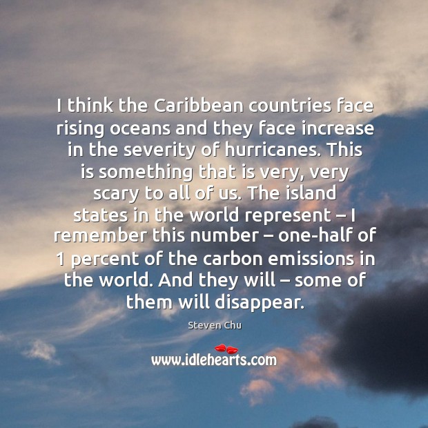I think the caribbean countries face rising oceans and they face increase in the severity of hurricanes. Steven Chu Picture Quote