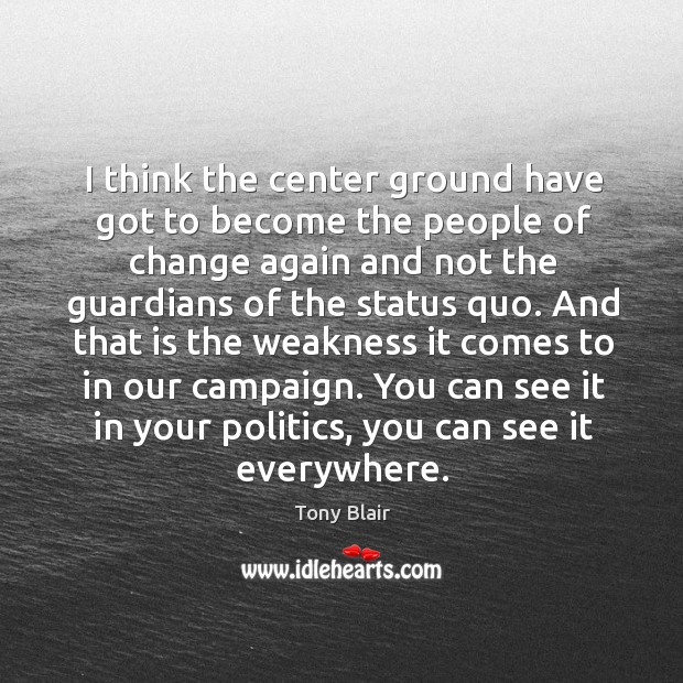 I think the center ground have got to become the people of Tony Blair Picture Quote