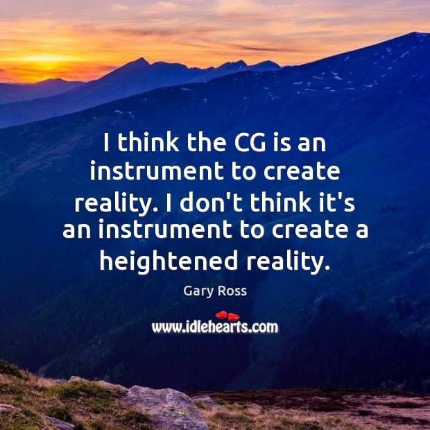 I think the CG is an instrument to create reality. I don’t Gary Ross Picture Quote
