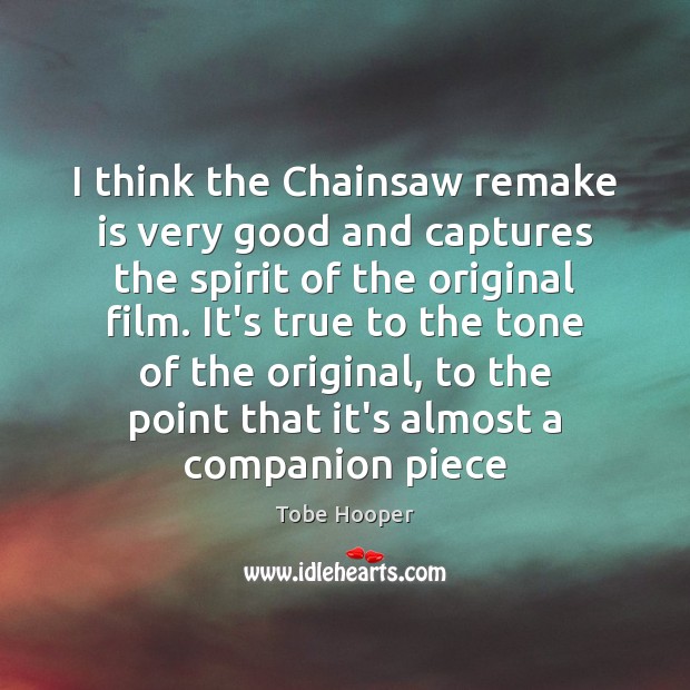I think the Chainsaw remake is very good and captures the spirit Tobe Hooper Picture Quote