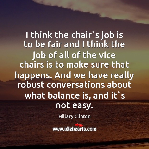 I think the chair`s job is to be fair and I Hillary Clinton Picture Quote