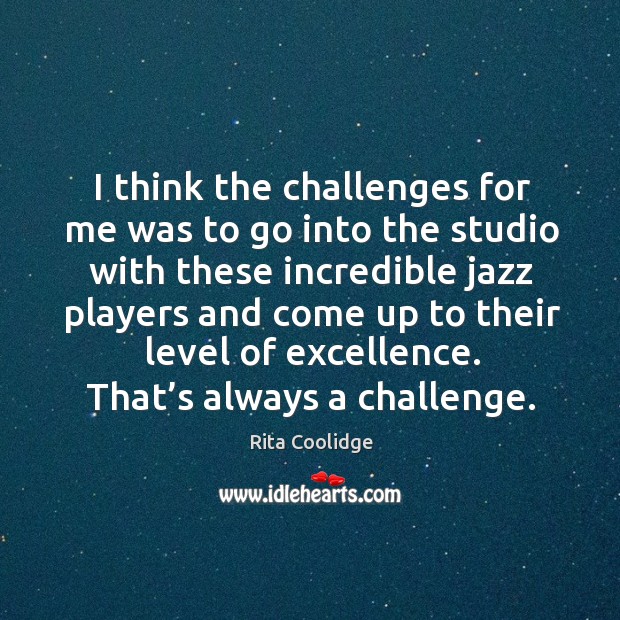 I think the challenges for me was to go into the studio with these incredible Rita Coolidge Picture Quote