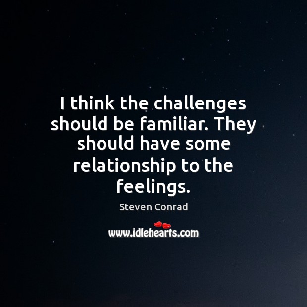 I think the challenges should be familiar. They should have some relationship Steven Conrad Picture Quote