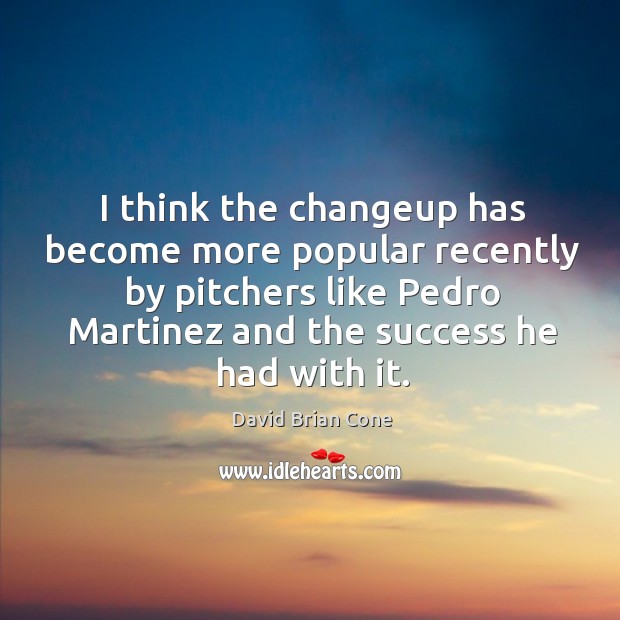 I think the changeup has become more popular recently by pitchers like David Brian Cone Picture Quote