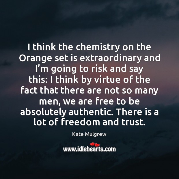 I think the chemistry on the Orange set is extraordinary and I’ Image