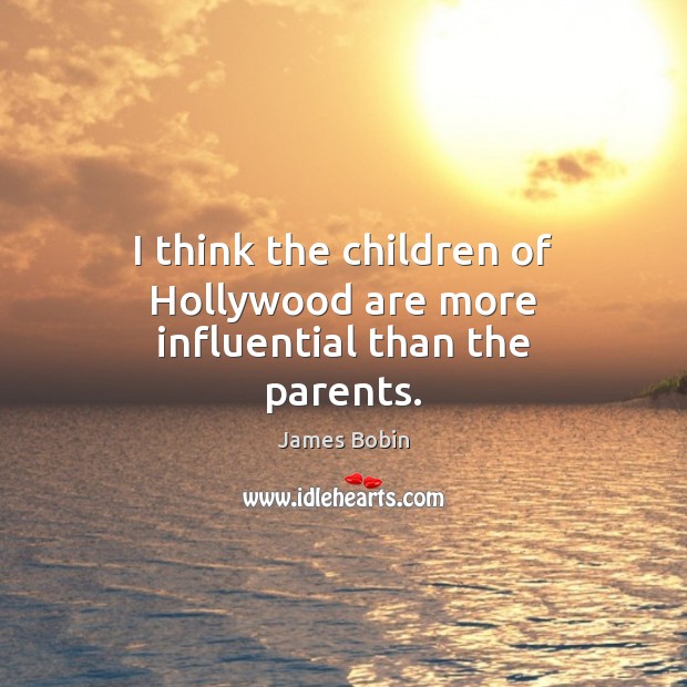 I think the children of Hollywood are more influential than the parents. James Bobin Picture Quote