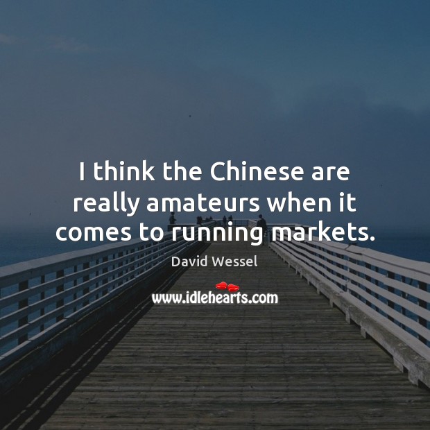I think the Chinese are really amateurs when it comes to running markets. David Wessel Picture Quote